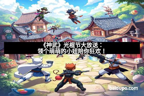 《神武》光棍节大放送:领个萌萌的小妞陪你狂欢!