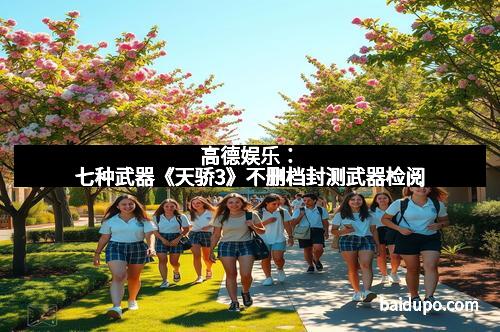 高德娱乐:七种武器《天骄3》不删档封测武器检阅