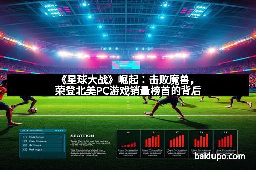 《星球大战》崛起:击败魔兽,荣登北美PC游戏销量榜首的背后